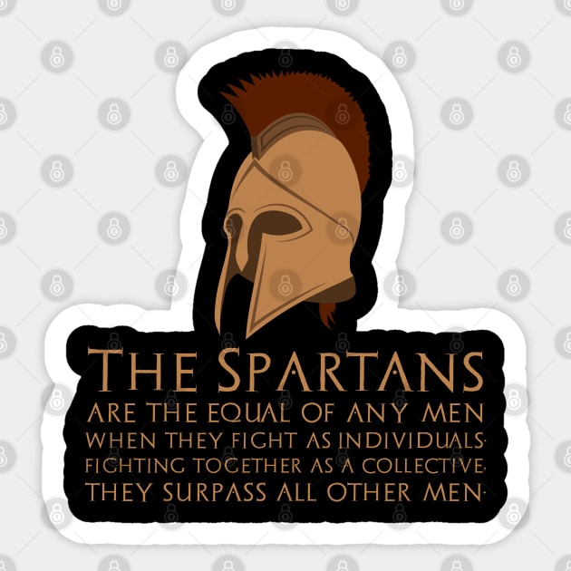 The Spartans are the equal of any men when they fight as individuals; fighting together as a collective, they surpass all other men. Sticker by Styr Designs